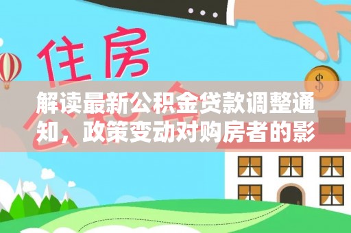 新疆解读最新公积金贷款调整通知，政策变动对购房者的影响