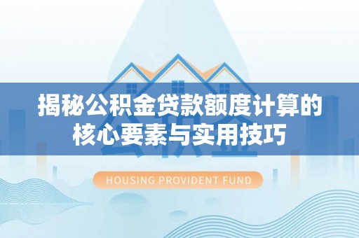 新疆揭秘公积金贷款额度计算的核心要素与实用技巧