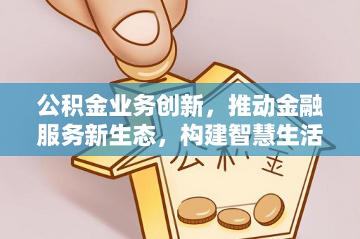 新疆公积金业务创新，推动金融服务新生态，构建智慧生活新未来