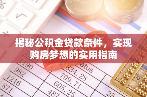新疆揭秘公积金贷款条件，实现购房梦想的实用指南