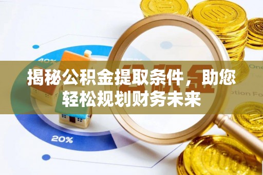 新疆揭秘公积金提取条件，助您轻松规划财务未来