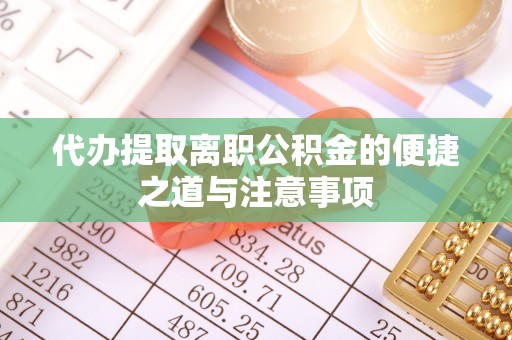 新疆代办提取离职公积金的便捷之道与注意事项