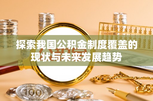 新疆探索我国公积金制度覆盖的现状与未来发展趋势