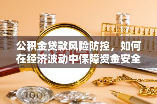 新疆公积金贷款风险防控，如何在经济波动中保障资金安全