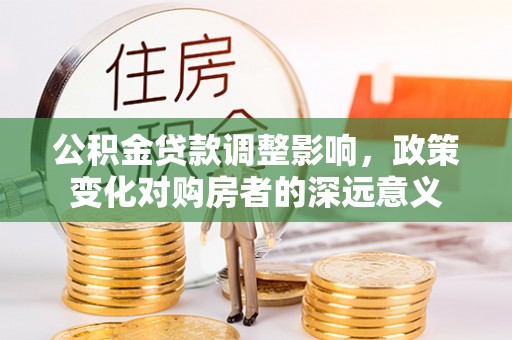新疆公积金贷款调整影响，政策变化对购房者的深远意义