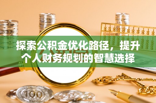 新疆探索公积金优化路径，提升个人财务规划的智慧选择