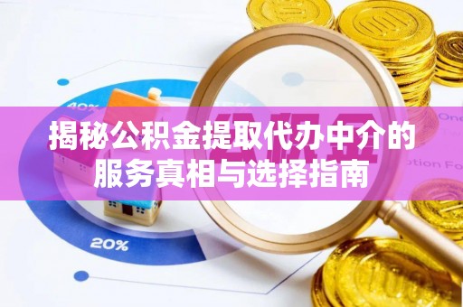 新疆揭秘公积金提取代办中介的服务真相与选择指南