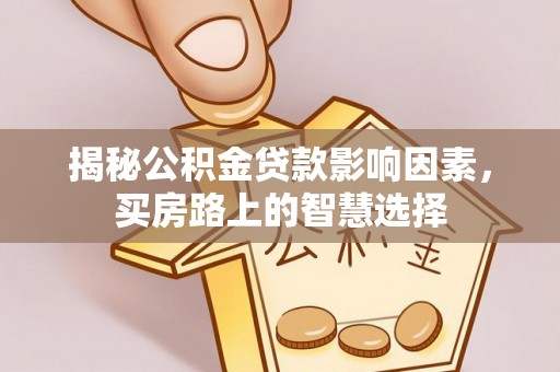 新疆揭秘公积金贷款影响因素，买房路上的智慧选择