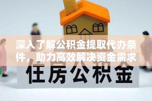 新疆深入了解公积金提取代办条件，助力高效解决资金需求