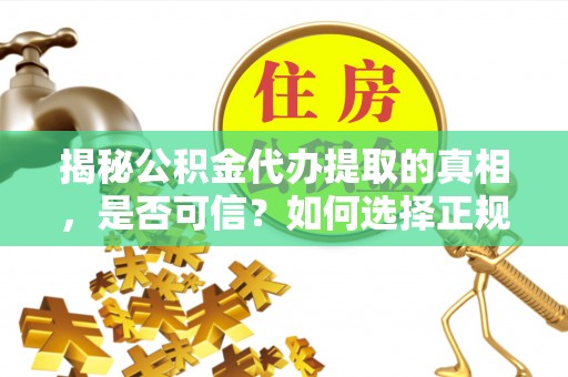 新疆揭秘公积金代办提取的真相，是否可信？如何选择正规服务？