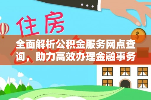新疆全面解析公积金服务网点查询，助力高效办理金融事务