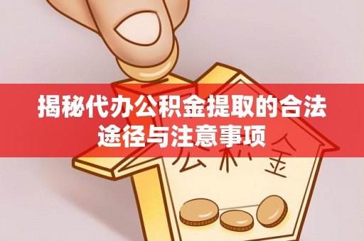 新疆揭秘代办公积金提取的合法途径与注意事项