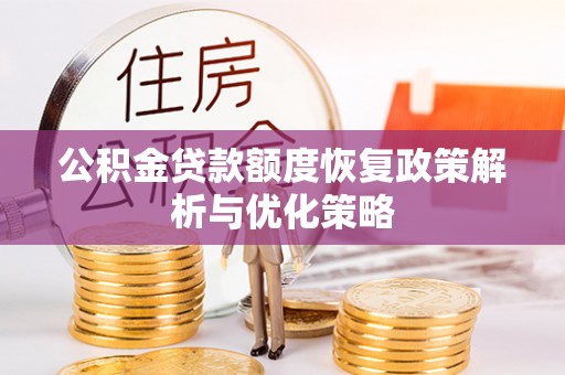 新疆公积金贷款额度恢复政策解析与优化策略