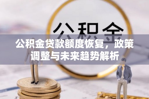 新疆公积金贷款额度恢复，政策调整与未来趋势解析