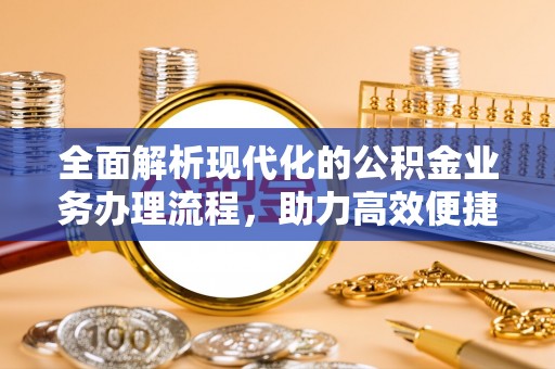 新疆全面解析现代化的公积金业务办理流程，助力高效便捷生活