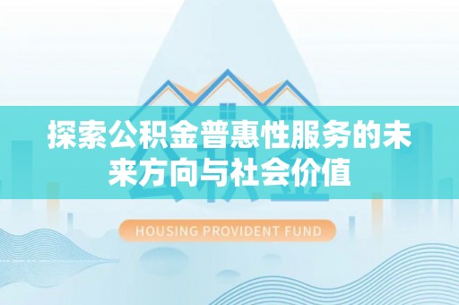 新疆探索公积金普惠性服务的未来方向与社会价值