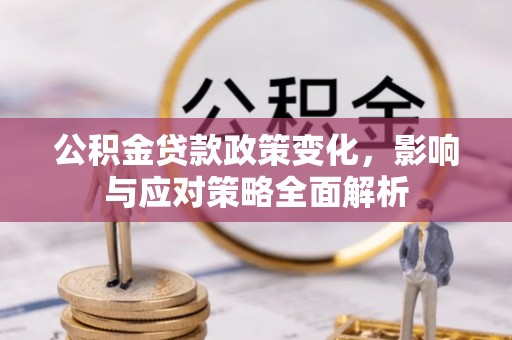 新疆公积金贷款政策变化，影响与应对策略全面解析