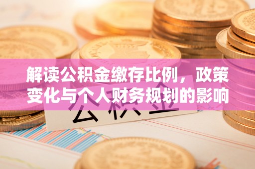 新疆解读公积金缴存比例，政策变化与个人财务规划的影响