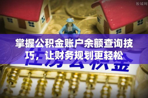 新疆掌握公积金账户余额查询技巧，让财务规划更轻松