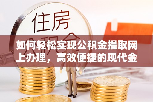 新疆如何轻松实现公积金提取网上办理，高效便捷的现代金融服务