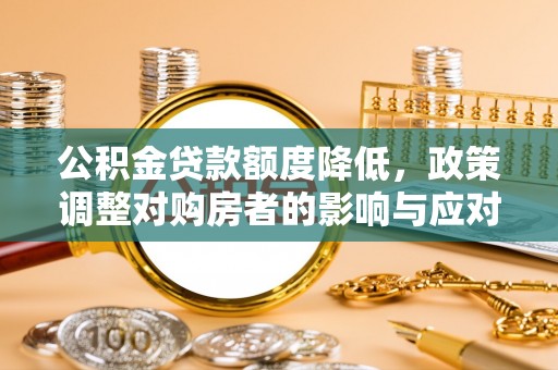 新疆公积金贷款额度降低，政策调整对购房者的影响与应对策略