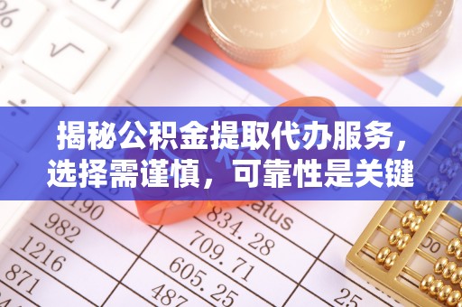 新疆揭秘公积金提取代办服务，选择需谨慎，可靠性是关键