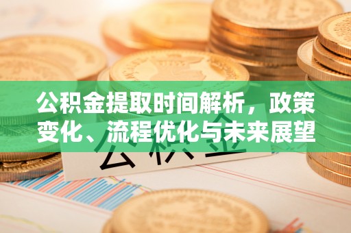新疆公积金提取时间解析，政策变化、流程优化与未来展望