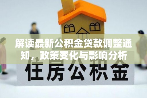 新疆解读最新公积金贷款调整通知，政策变化与影响分析