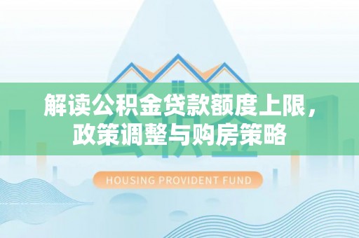 新疆解读公积金贷款额度上限，政策调整与购房策略