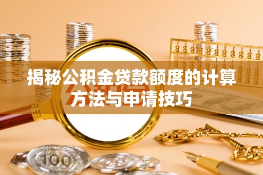 新疆揭秘公积金贷款额度的计算方法与申请技巧