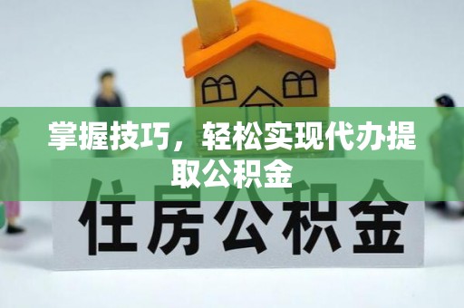 新疆掌握技巧，轻松实现代办提取公积金