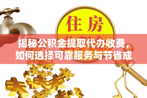 新疆揭秘公积金提取代办收费，如何选择可靠服务与节省成本？