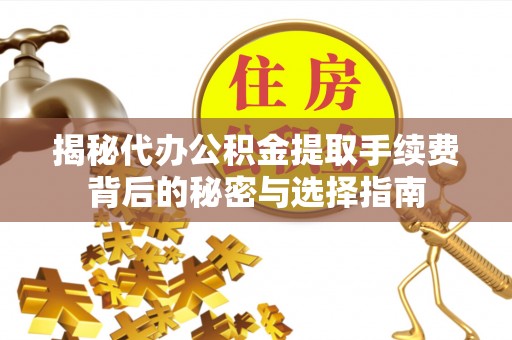新疆揭秘代办公积金提取手续费背后的秘密与选择指南