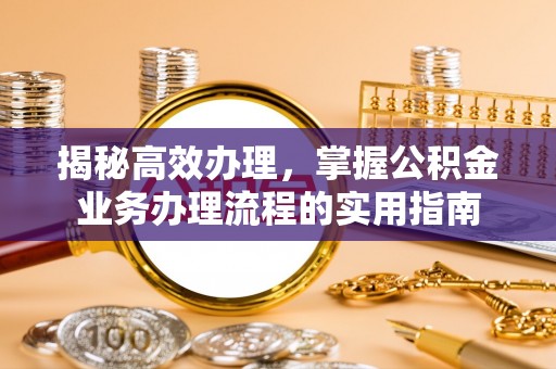 新疆揭秘高效办理，掌握公积金业务办理流程的实用指南
