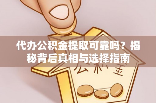 新疆代办公积金提取可靠吗？揭秘背后真相与选择指南