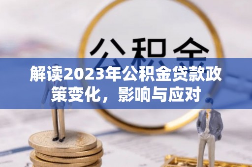 新疆解读2023年公积金贷款政策变化，影响与应对
