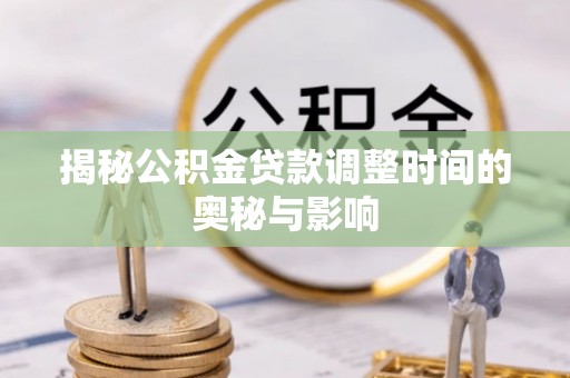 新疆揭秘公积金贷款调整时间的奥秘与影响