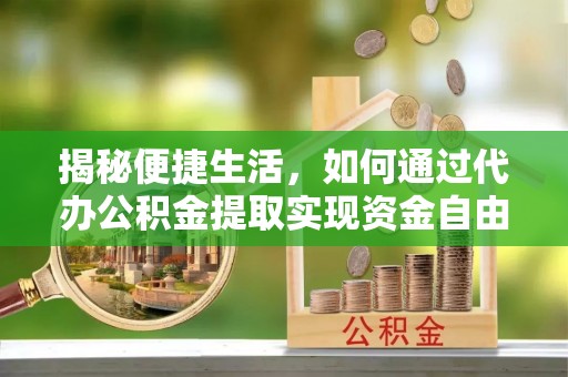 新疆揭秘便捷生活，如何通过代办公积金提取实现资金自由