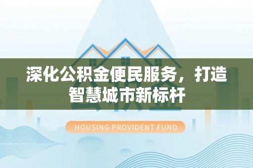 新疆深化公积金便民服务，打造智慧城市新标杆
