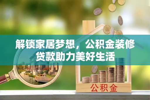 新疆解锁家居梦想，公积金装修贷款助力美好生活