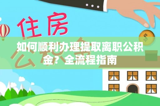 新疆如何顺利办理提取离职公积金？全流程指南
