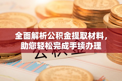 新疆全面解析公积金提取材料，助您轻松完成手续办理