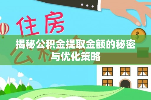 新疆揭秘公积金提取金额的秘密与优化策略