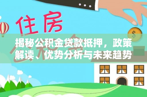 新疆揭秘公积金贷款抵押，政策解读、优势分析与未来趋势