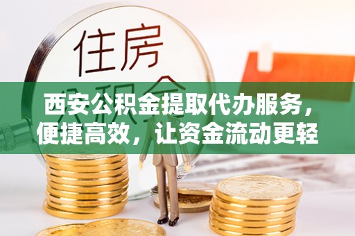 新疆西安公积金提取代办服务，便捷高效，让资金流动更轻松