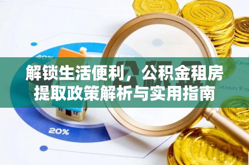 新疆解锁生活便利，公积金租房提取政策解析与实用指南