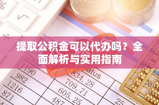 新疆提取公积金可以代办吗？全面解析与实用指南