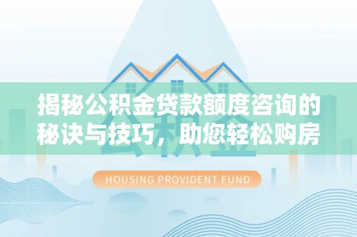 新疆揭秘公积金贷款额度咨询的秘诀与技巧，助您轻松购房！