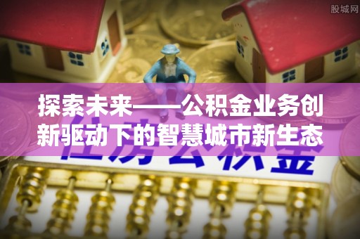 新疆探索未来——公积金业务创新驱动下的智慧城市新生态