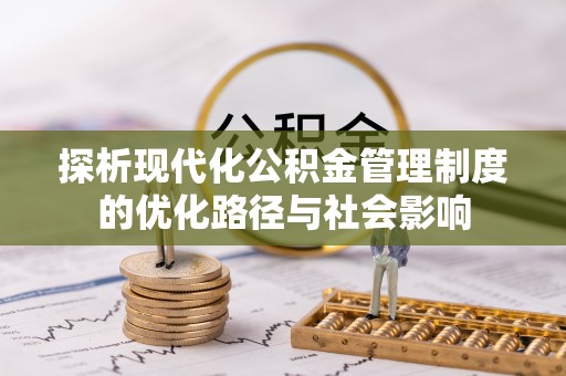新疆探析现代化公积金管理制度的优化路径与社会影响
